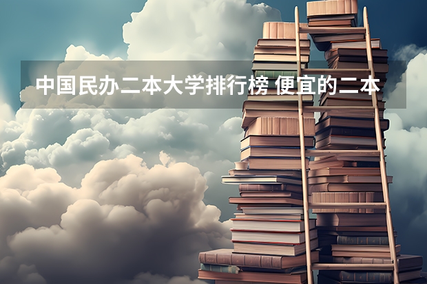 中国民办二本大学排行榜 便宜的二本民办大学