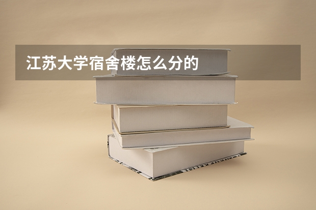 江苏大学宿舍楼怎么分的
