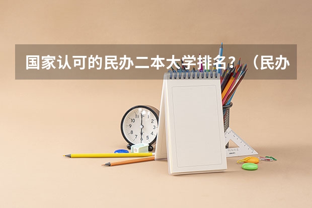 国家认可的民办二本大学排名？（民办二本院校排名一览表）