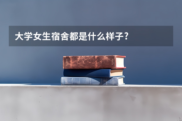 大学女生宿舍都是什么样子?
