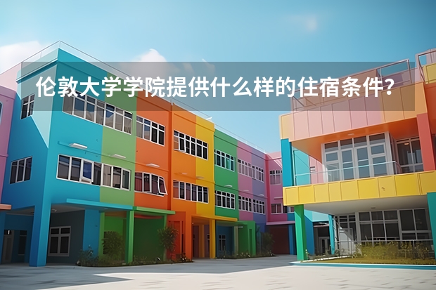 伦敦大学学院提供什么样的住宿条件？
