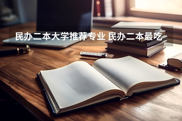 民办二本大学推荐专业 民办二本最吃香的专业