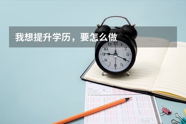 我想提升学历，要怎么做