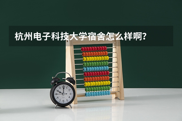 杭州电子科技大学宿舍怎么样啊？