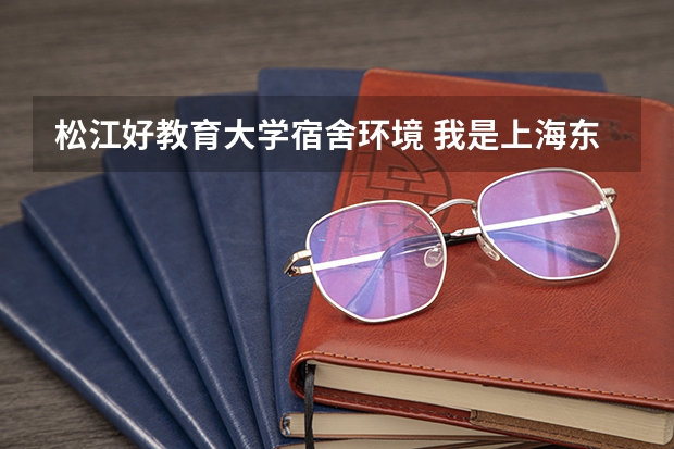 松江好教育大学宿舍环境 我是上海东华大学今年松江校区的新生,想知道现在能不能在网上查到宿舍安排.