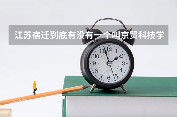 江苏宿迁到底有没有一个叫京贸科技学院 还是叫宿迁泽达技术学院啊 这个学校怎么样