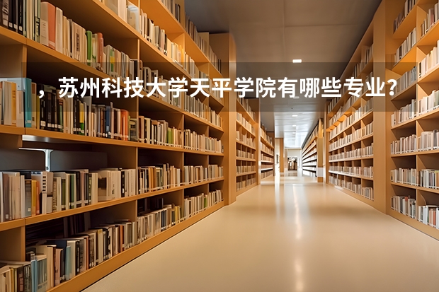 ，苏州科技大学天平学院有哪些专业？汇总了苏科大天平学院各专业介绍？