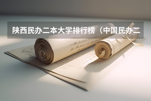 陕西民办二本大学排行榜（中国民办二本大学排行榜）