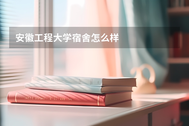 安徽工程大学宿舍怎么样
