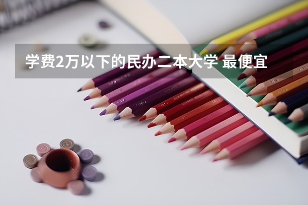 学费2万以下的民办二本大学 最便宜的二本民办学校
