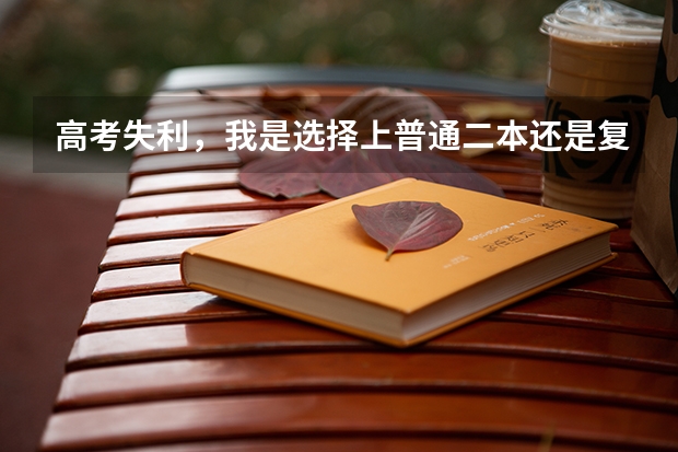 高考失利，我是选择上普通二本还是复读？如果要复读，哪个高复学校好？