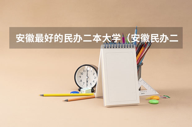 安徽最好的民办二本大学（安徽民办二本排名）