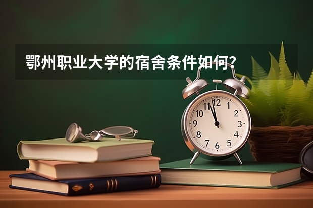鄂州职业大学的宿舍条件如何？