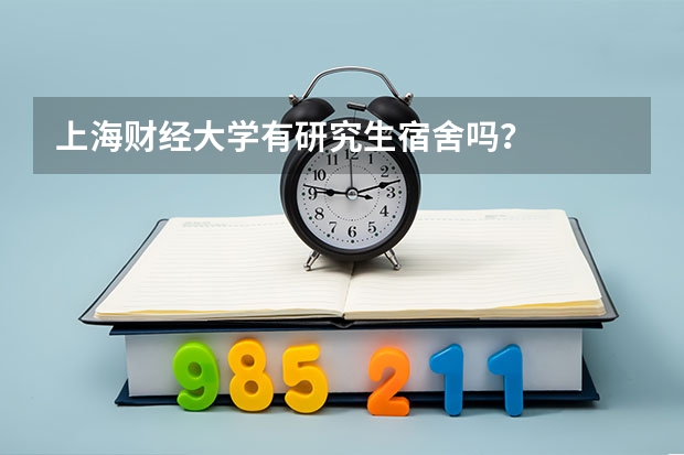 上海财经大学有研究生宿舍吗？
