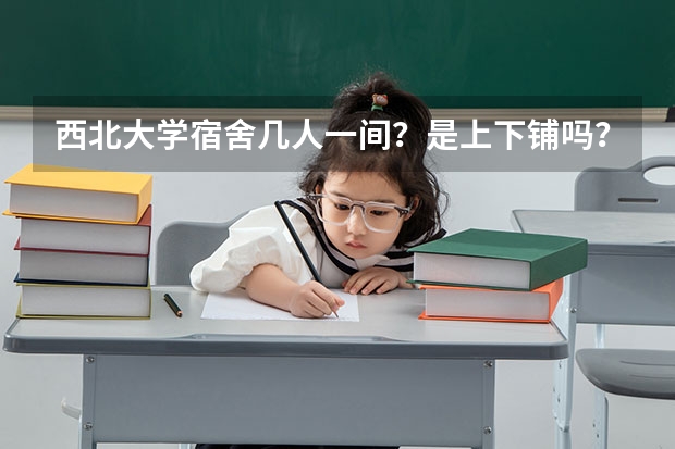西北大学宿舍几人一间？是上下铺吗？