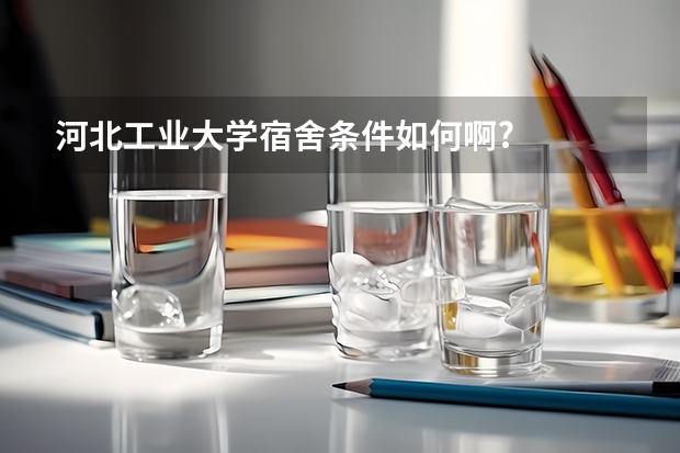 河北工业大学宿舍条件如何啊?