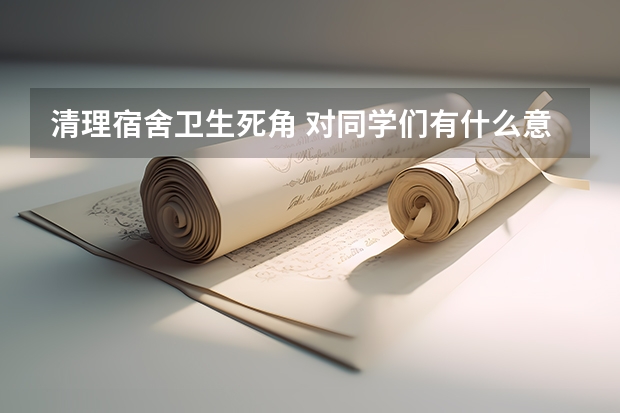 清理宿舍卫生死角 对同学们有什么意义有什么好处 对学校有什么好处 希望帮帮我 能够全面一点 回