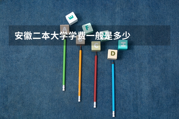 安徽二本大学学费一般是多少