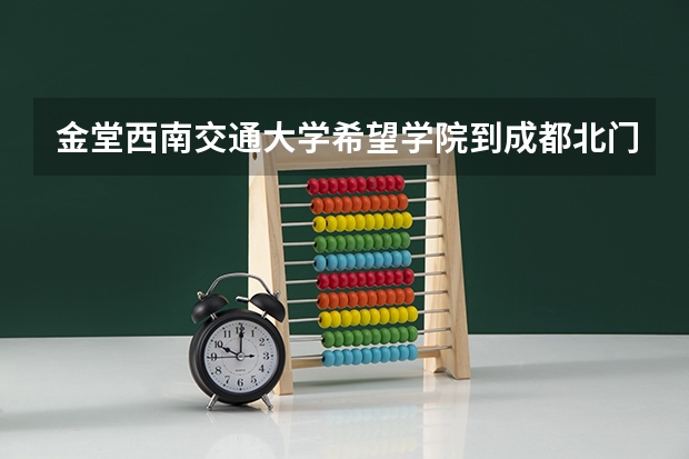 金堂西南交通大学希望学院到成都北门车站怎么坐车？谢谢
