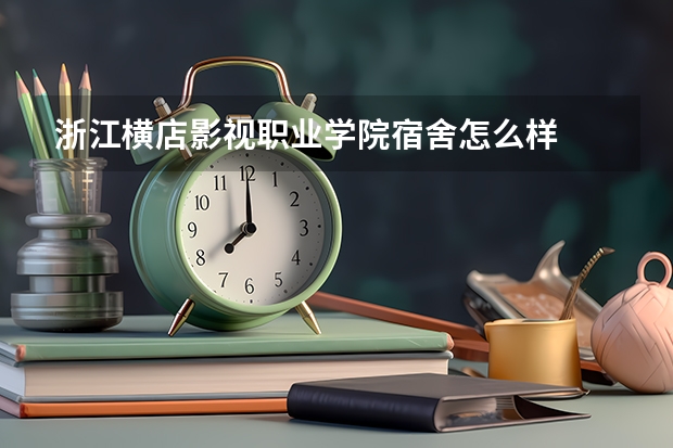 浙江横店影视职业学院宿舍怎么样