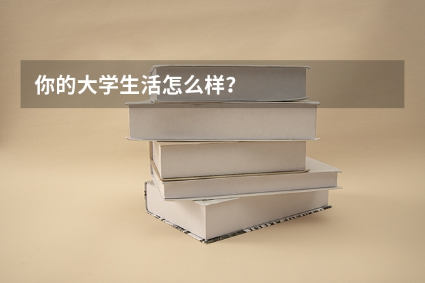 你的大学生活怎么样？
