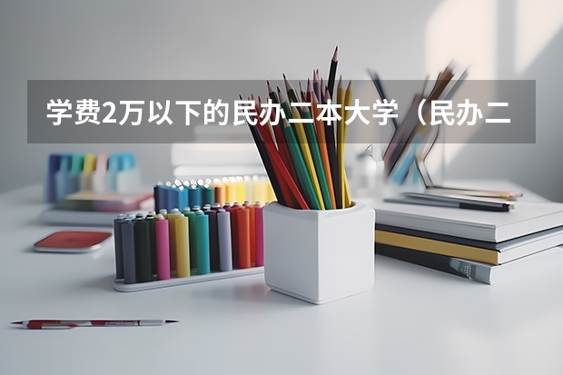 学费2万以下的民办二本大学（民办二万以内的二本院校）