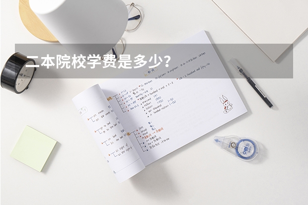 二本院校学费是多少？