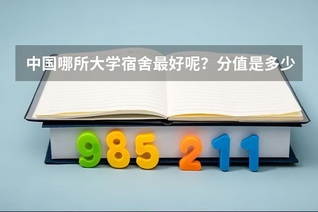 中国哪所大学宿舍最好呢？分值是多少呢？