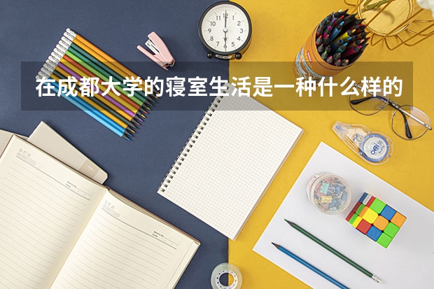 在成都大学的寝室生活是一种什么样的体验?