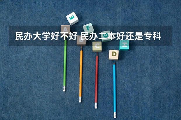 民办大学好不好 民办二本好还是专科好?