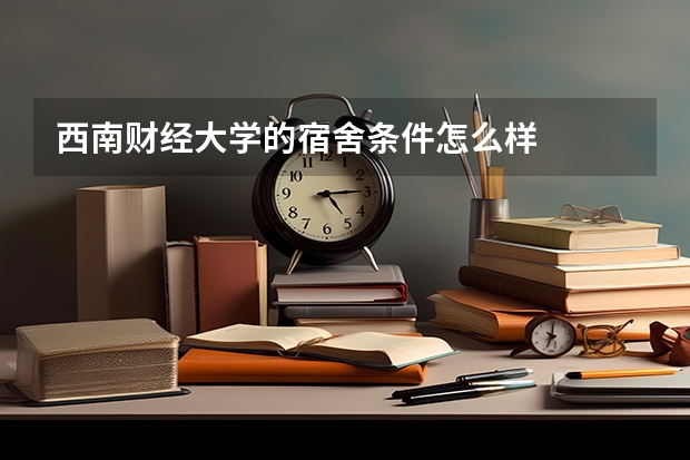 西南财经大学的宿舍条件怎么样