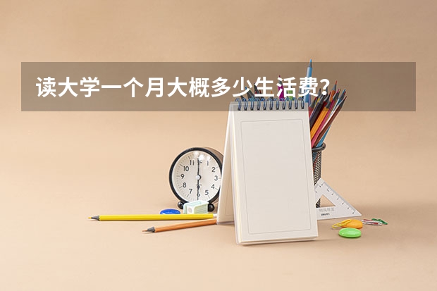 读大学一个月大概多少生活费？