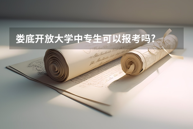 娄底开放大学中专生可以报考吗?