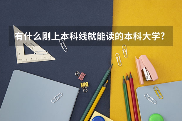 有什么刚上本科线就能读的本科大学?