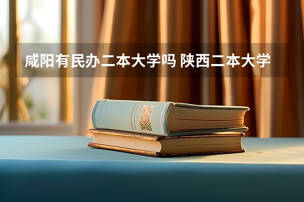 咸阳有民办二本大学吗 陕西二本大学排名