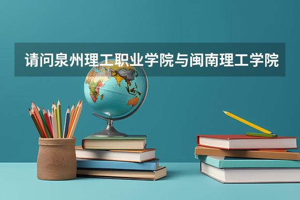 请问泉州理工职业学院与闽南理工学院有什么关系?是同一家学校演变过来的吗?