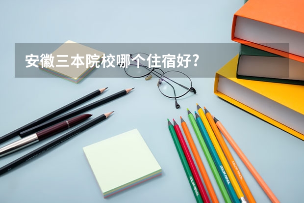 安徽三本院校哪个住宿好?