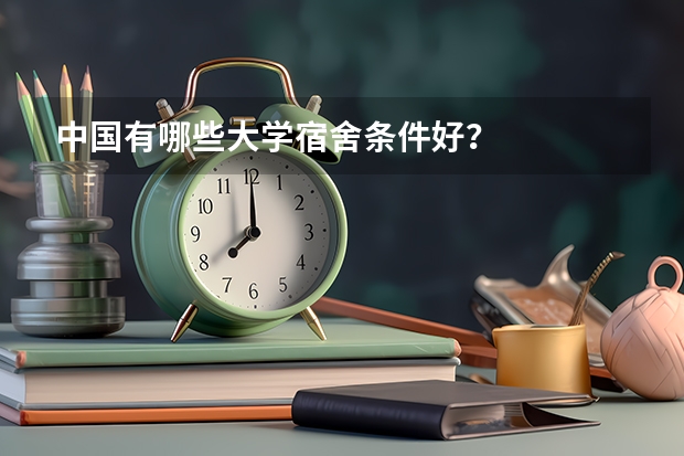 中国有哪些大学宿舍条件好？