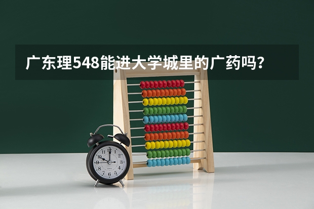 广东理548能进大学城里的广药吗？