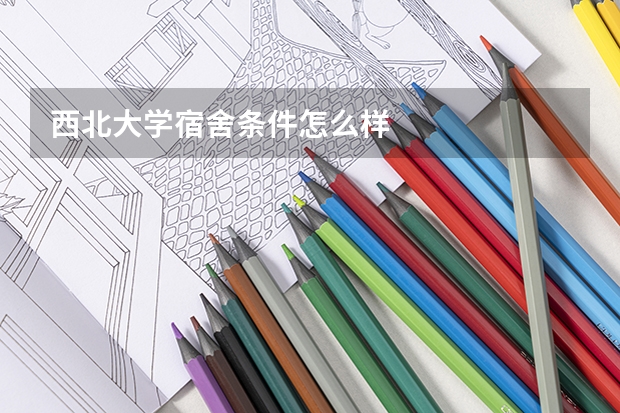 西北大学宿舍条件怎么样