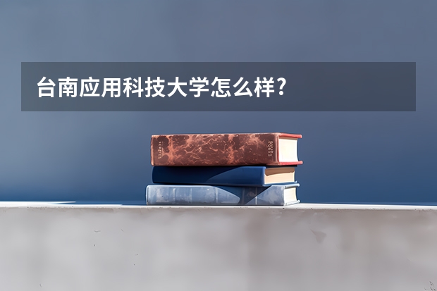 台南应用科技大学怎么样?