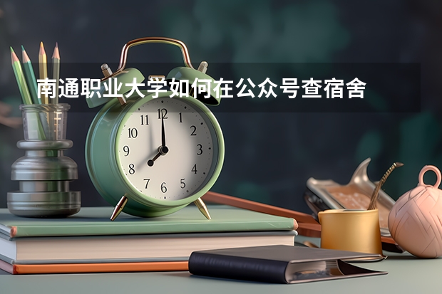 南通职业大学如何在公众号查宿舍