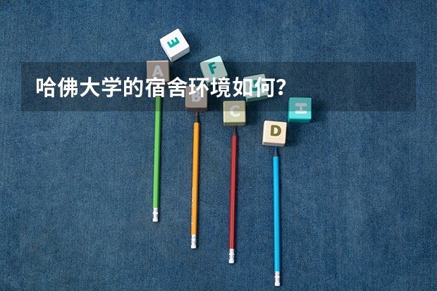 哈佛大学的宿舍环境如何?