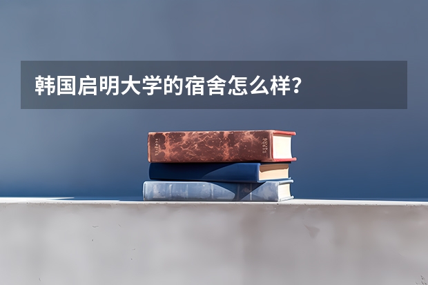 韩国启明大学的宿舍怎么样？