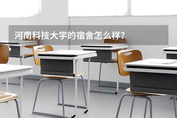 河南科技大学的宿舍怎么样？
