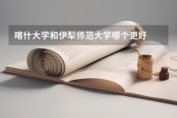 喀什大学和伊犁师范大学哪个更好