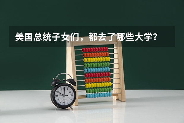 美国总统子女们，都去了哪些大学？