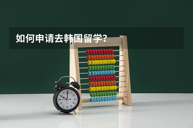 如何申请去韩国留学？