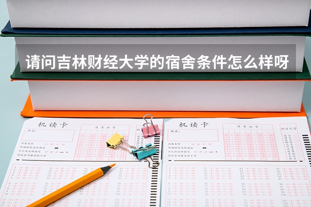 请问吉林财经大学的宿舍条件怎么样呀？