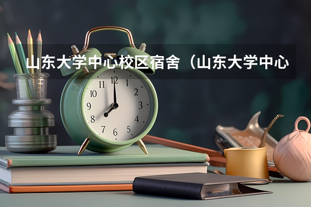 山东大学中心校区宿舍（山东大学中心校区宿舍咋样？？？）